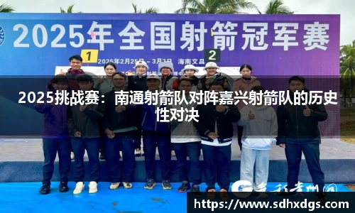 2025挑战赛：南通射箭队对阵嘉兴射箭队的历史性对决