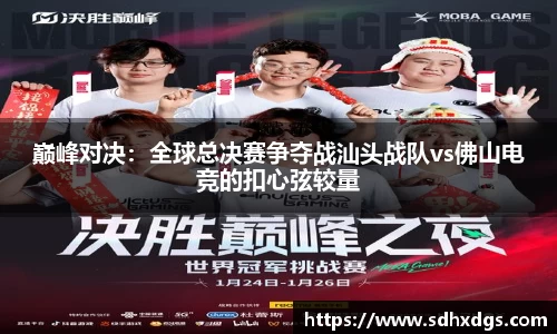 巅峰对决：全球总决赛争夺战汕头战队vs佛山电竞的扣心弦较量