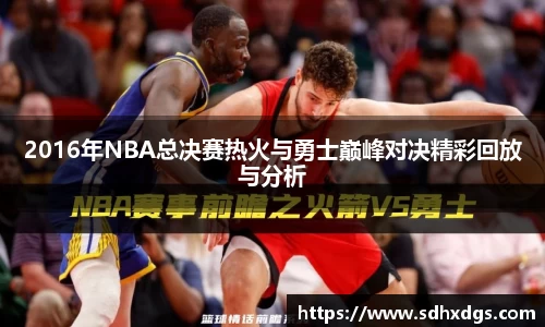 2016年NBA总决赛热火与勇士巅峰对决精彩回放与分析