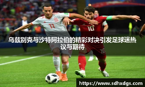 乌兹别克与沙特阿拉伯的精彩对决引发足球迷热议与期待