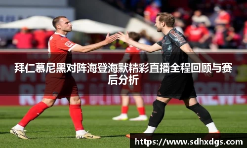 拜仁慕尼黑对阵海登海默精彩直播全程回顾与赛后分析
