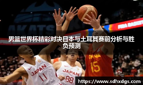男篮世界杯精彩对决日本与土耳其赛前分析与胜负预测